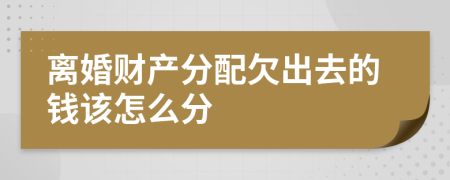 离婚财产分配欠出去的钱该怎么分