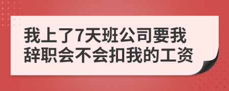 我上了7天班公司要我辞职会不会扣我的工资