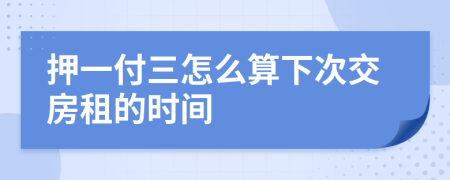 押一付三怎么算下次交房租的时间