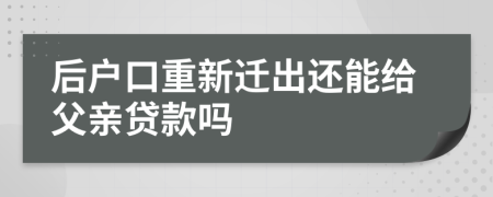 后户口重新迁出还能给父亲贷款吗