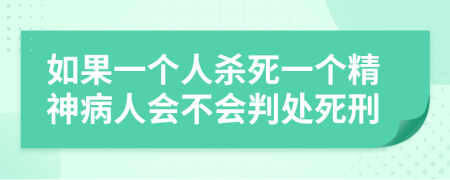 如果一个人杀死一个精神病人会不会判处死刑