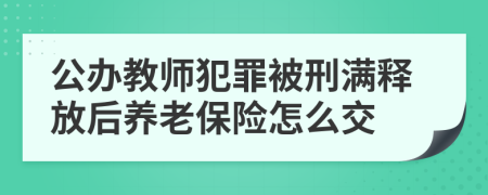 公办教师犯罪被刑满释放后养老保险怎么交