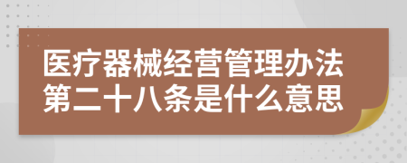 医疗器械经营管理办法第二十八条是什么意思