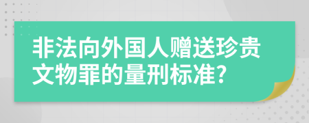 非法向外国人赠送珍贵文物罪的量刑标准?