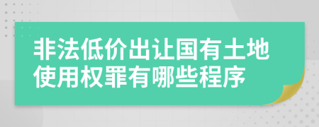 非法低价出让国有土地使用权罪有哪些程序