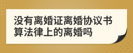 没有离婚证离婚协议书算法律上的离婚吗