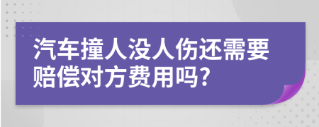 汽车撞人没人伤还需要赔偿对方费用吗?