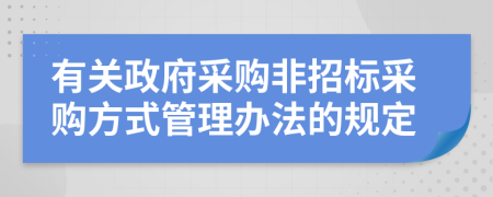 有关政府采购非招标采购方式管理办法的规定