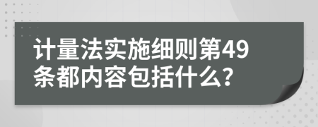 计量法实施细则第49条都内容包括什么？