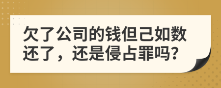 欠了公司的钱但己如数还了，还是侵占罪吗？