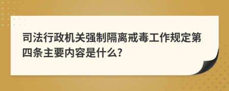 司法行政机关强制隔离戒毒工作规定第四条主要内容是什么?