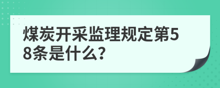 煤炭开采监理规定第58条是什么？