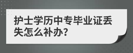 护士学历中专毕业证丢失怎么补办？