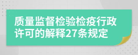 质量监督检验检疫行政许可的解释27条规定