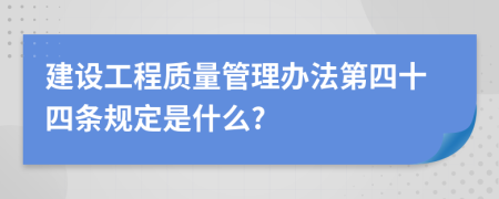 建设工程质量管理办法第四十四条规定是什么?
