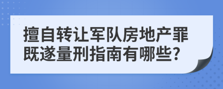 擅自转让军队房地产罪既遂量刑指南有哪些?