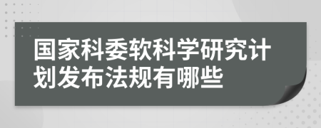 国家科委软科学研究计划发布法规有哪些