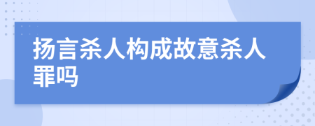 扬言杀人构成故意杀人罪吗