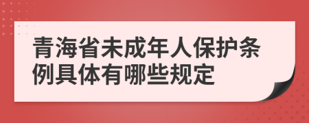 青海省未成年人保护条例具体有哪些规定