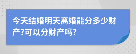 今天结婚明天离婚能分多少财产?可以分财产吗？