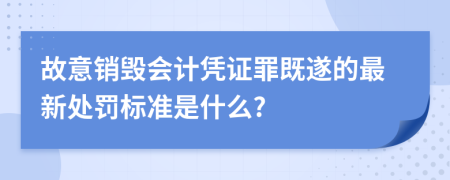 故意销毁会计凭证罪既遂的最新处罚标准是什么?