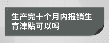 生产完十个月内报销生育津贴可以吗