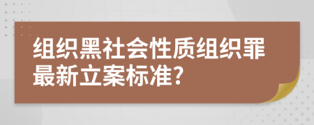 组织黑社会性质组织罪最新立案标准?