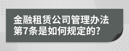 金融租赁公司管理办法第7条是如何规定的?