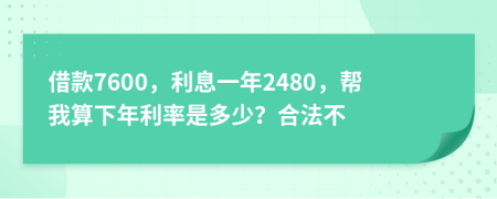 借款7600，利息一年2480，帮我算下年利率是多少？合法不