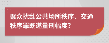 聚众扰乱公共场所秩序、交通秩序罪既遂量刑幅度?