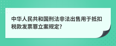 中华人民共和国刑法非法出售用于抵扣税款发票罪立案规定?