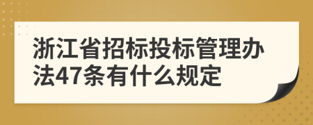 浙江省招标投标管理办法47条有什么规定