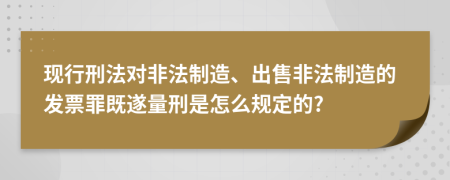 现行刑法对非法制造、出售非法制造的发票罪既遂量刑是怎么规定的?