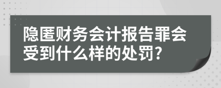 隐匿财务会计报告罪会受到什么样的处罚?