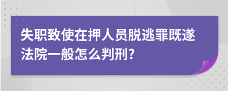 失职致使在押人员脱逃罪既遂法院一般怎么判刑?