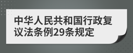 中华人民共和国行政复议法条例29条规定