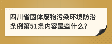 四川省固体废物污染环境防治条例第51条内容是些什么?