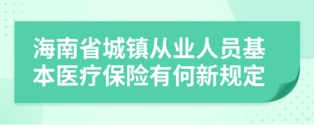 海南省城镇从业人员基本医疗保险有何新规定