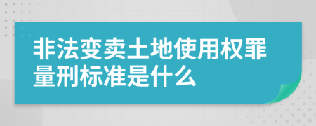 非法变卖土地使用权罪量刑标准是什么