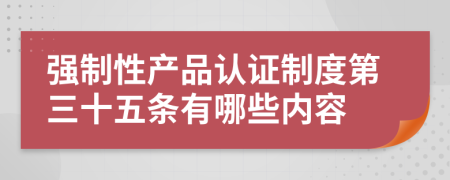 强制性产品认证制度第三十五条有哪些内容