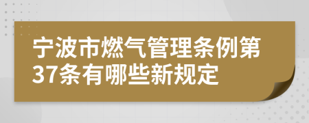 宁波市燃气管理条例第37条有哪些新规定