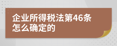 企业所得税法第46条怎么确定的