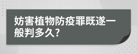 妨害植物防疫罪既遂一般判多久?