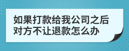 如果打款给我公司之后对方不让退款怎么办