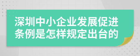 深圳中小企业发展促进条例是怎样规定出台的