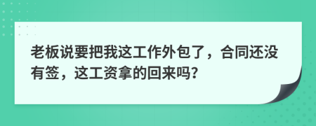 老板说要把我这工作外包了，合同还没有签，这工资拿的回来吗？