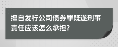 擅自发行公司债券罪既遂刑事责任应该怎么承担?