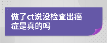 做了ct说没检查出癌症是真的吗