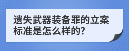遗失武器装备罪的立案标准是怎么样的?