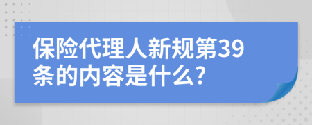 保险代理人新规第39条的内容是什么?